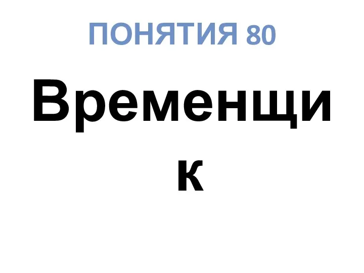ПОНЯТИЯ 80 Временщик
