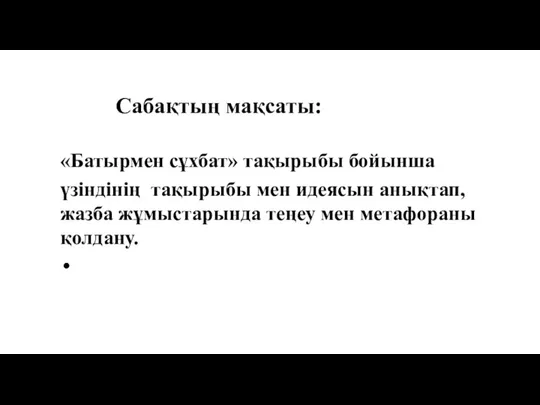 Сабақтың мақсаты: «Батырмен сұхбат» тақырыбы бойынша үзіндінің тақырыбы мен идеясын