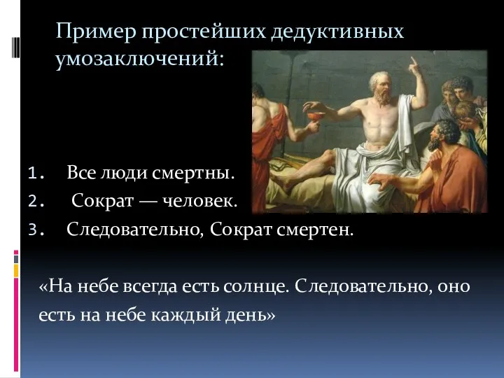 Пример простейших дедуктивных умозаключений: Все люди смертны. Сократ — человек.