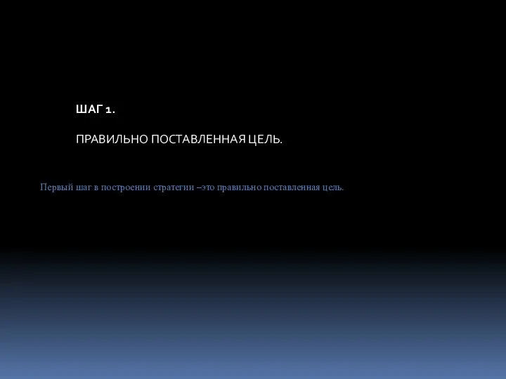 ШАГ 1. ПРАВИЛЬНО ПОСТАВЛЕННАЯ ЦЕЛЬ. Первый шаг в построении стратегии –это правильно поставленная цель.