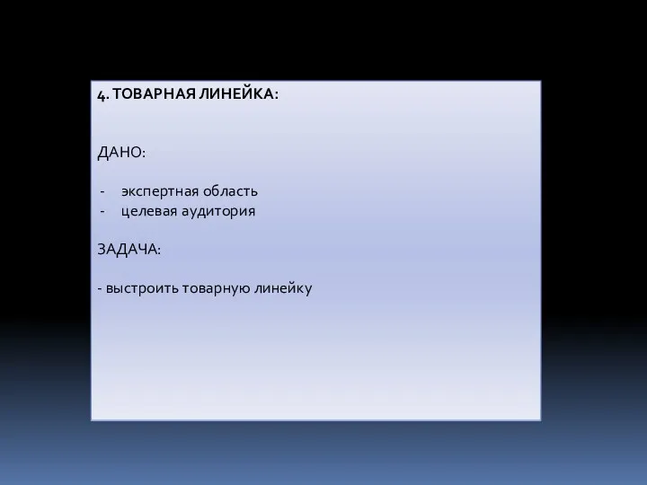 4. ТОВАРНАЯ ЛИНЕЙКА: ДАНО: экспертная область целевая аудитория ЗАДАЧА: - выстроить товарную линейку