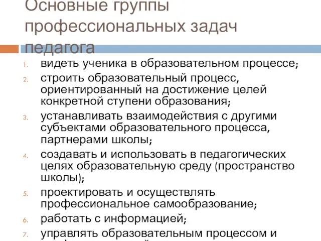 Основные группы профессиональных задач педагога видеть ученика в образовательном процессе; строить образовательный процесс,