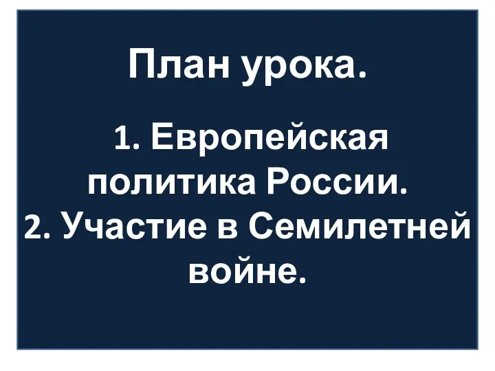 План урока. 1. Европейская политика России. 2. Участие в Семилетней войне.