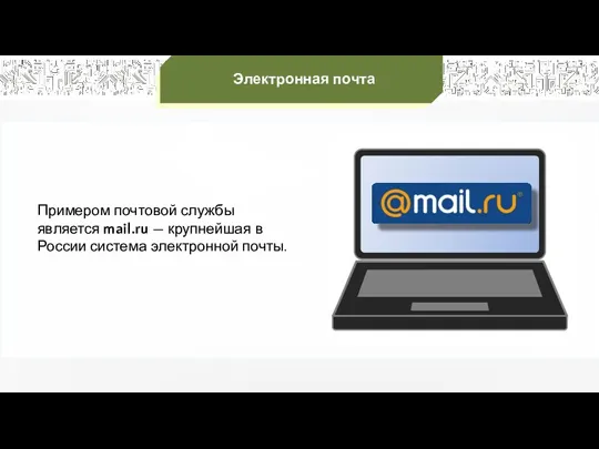 Электронная почта Примером почтовой службы является mail.ru — крупнейшая в России система электронной почты.