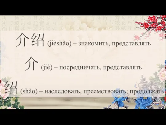 介绍 (jièshào) – знакомить, представлять 介 (jiè) – посредничать, представлять 绍 (shào) – наследовать, преемствовать; продолжать