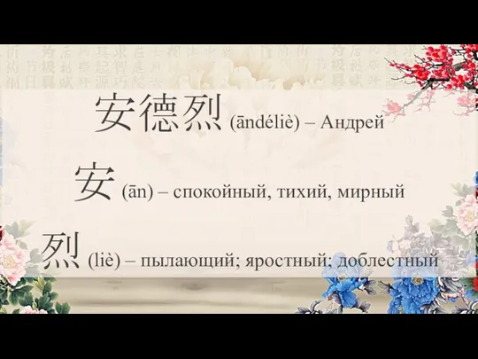 安德烈 (āndéliè) – Андрей 安 (ān) – спокойный, тихий, мирный 烈 (liè) – пылающий; яростный; доблестный