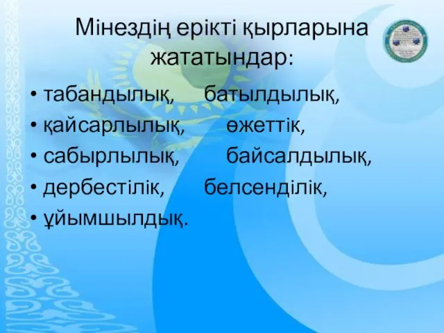 Мiнездiң ерiктi қырларына жататындар: табандылық, батылдылық, қайсарлылық, өжеттiк, сабырлылық, байсалдылық, дербестiлiк, белсендiлiк, ұйымшылдық.