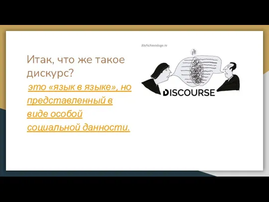 Итак, что же такое дискурс? это «язык в языке», но представленный в виде особой социальной данности.