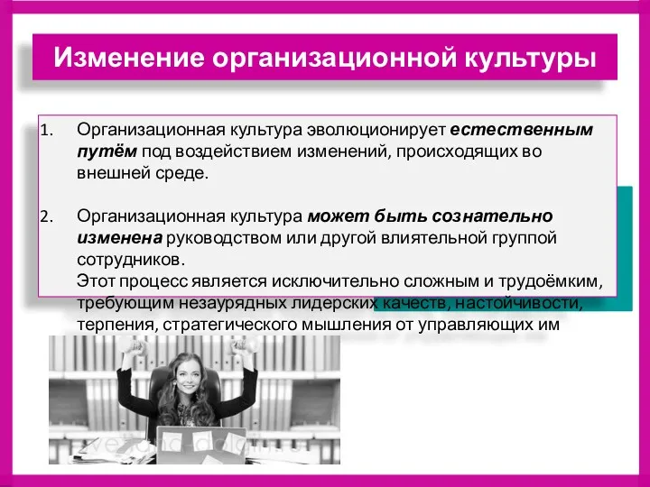 Организационная культура эволюционирует естественным путём под воздействием изменений, происходящих во внешней среде. Организационная