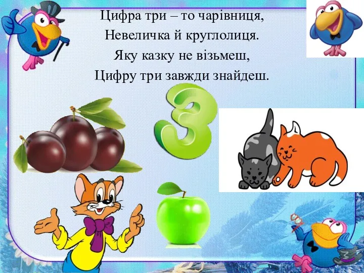 Цифра три – то чарівниця, Невеличка й круглолиця. Яку казку не візьмеш, Цифру три завжди знайдеш.