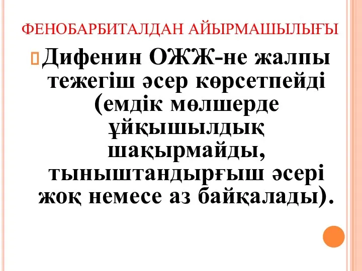 ФЕНОБАРБИТАЛДАН АЙЫРМАШЫЛЫҒЫ Дифенин ОЖЖ-не жалпы тежегіш әсер көрсетпейді (емдік мөлшерде