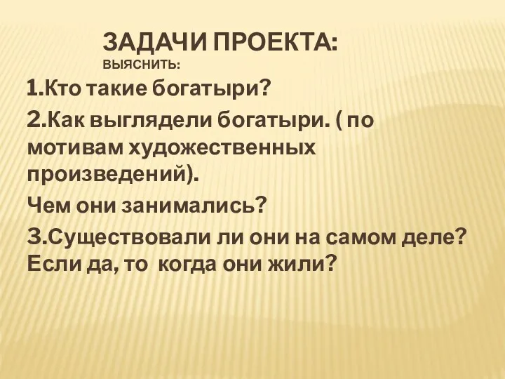 ЗАДАЧИ ПРОЕКТА: ВЫЯСНИТЬ: 1.Кто такие богатыри? 2.Как выглядели богатыри. ( по мотивам художественных