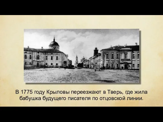 В 1775 году Крыловы переезжают в Тверь, где жила бабушка будущего писателя по отцовской линии.