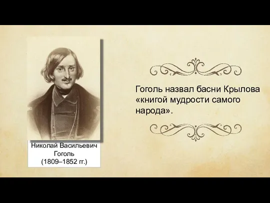 Николай Васильевич Гоголь (1809–1852 гг.) Гоголь назвал басни Крылова «книгой мудрости самого народа».