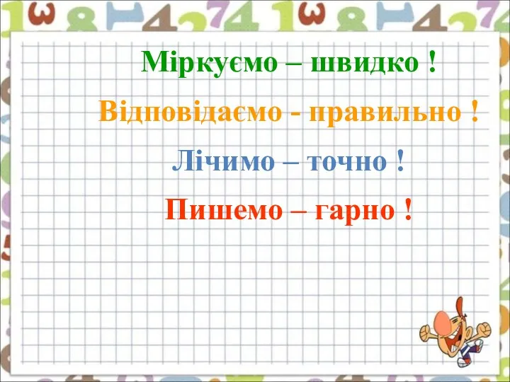 Міркуємо – швидко ! Відповідаємо - правильно ! Лічимо – точно ! Пишемо – гарно !