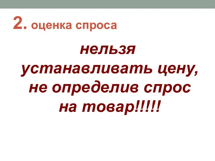 2. оценка спроса нельзя устанавливать цену, не определив спрос на товар!!!!!