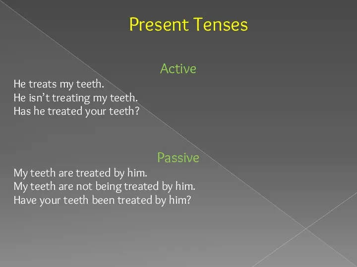 Present Tenses Active He treats my teeth. He isn’t treating my teeth. Has