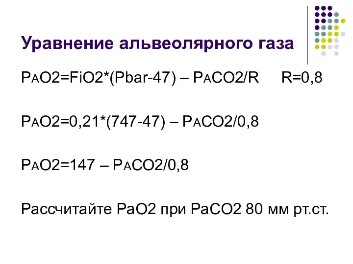 Уравнение альвеолярного газа РАО2=FiO2*(Pbar-47) – РАСО2/R R=0,8 РАО2=0,21*(747-47) – РАСО2/0,8