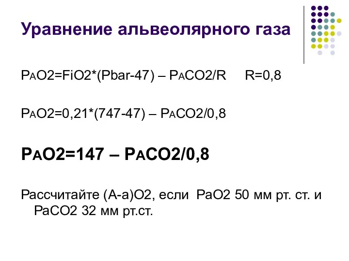 Уравнение альвеолярного газа РАО2=FiO2*(Pbar-47) – РАСО2/R R=0,8 РАО2=0,21*(747-47) – РАСО2/0,8