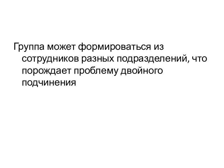 Группа может формироваться из сотрудников разных подразделений, что порождает проблему двойного подчинения