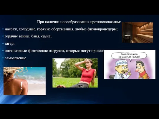 При наличии новообразования противопоказаны: массаж, холодные, горячие обертывания, любые физиопроцедуры;