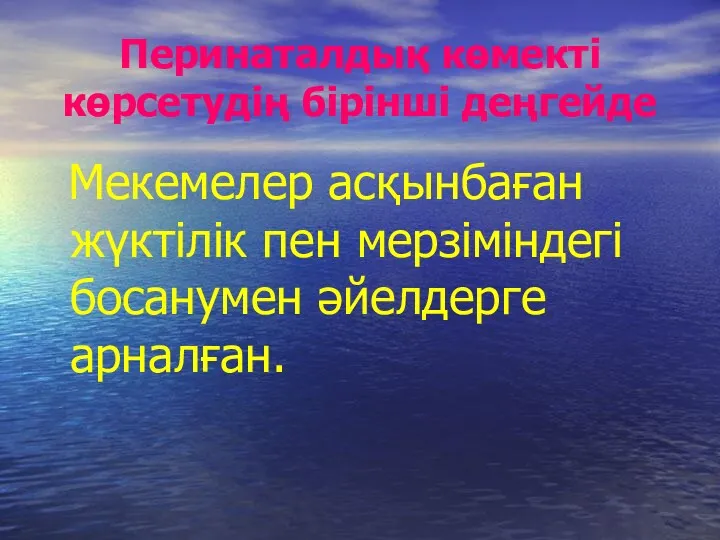 Перинаталдық көмекті көрсетудің бірінші деңгейде Мекемелер асқынбаған жүктілік пен мерзіміндегі босанумен әйелдерге арналған.