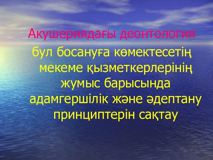 Акушериядағы деонтология бул босануға көмектесетің мекеме қызметкерлерінің жумыс барысында адамгершілік және әдептану принциптерін сақтау