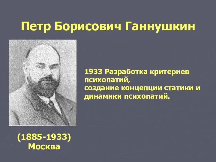 (1885-1933) Москва 1933 Разработка критериев психопатий, создание концепции статики и динамики психопатий. Петр Борисович Ганнушкин