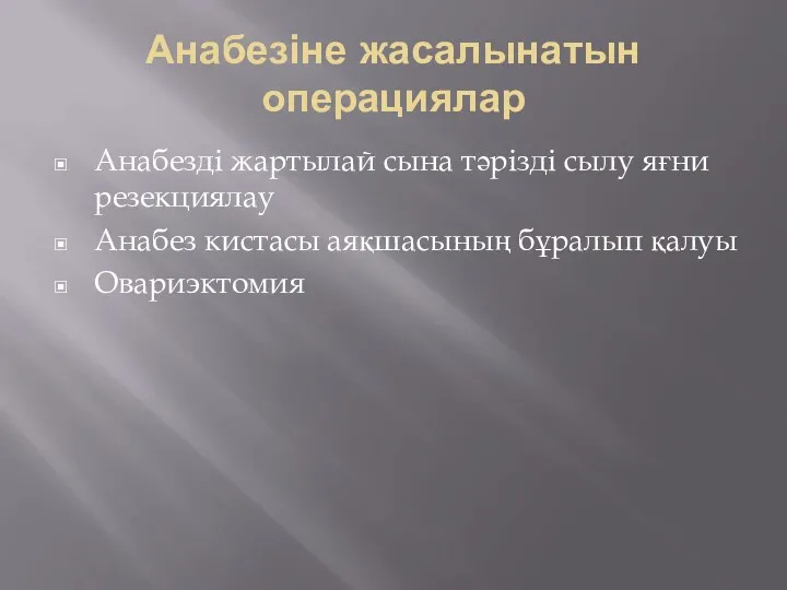 Анабезіне жасалынатын операциялар Анабезді жартылай сына тәрізді сылу яғни резекциялау Анабез кистасы аяқшасының бұралып қалуы Овариэктомия