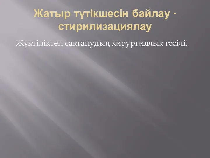 Жатыр түтікшесін байлау - стирилизациялау Жүктіліктен сақтанудың хирургиялық тәсілі.