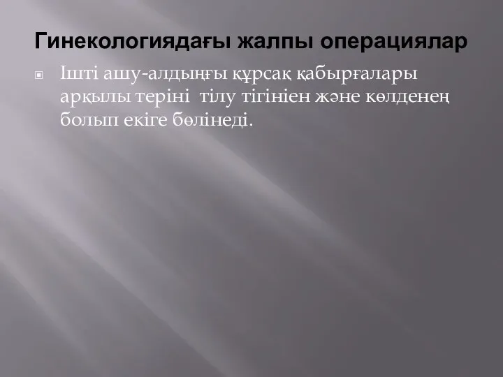 Гинекологиядағы жалпы операциялар Ішті ашу-алдыңғы құрсақ қабырғалары арқылы теріні тілу тігініен және көлденең болып екіге бөлінеді.