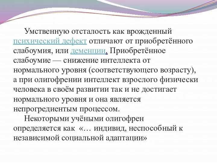 Умственную отсталость как врожденный психический дефект отличают от приобретённого слабоумия, или деменции. Приобретённое