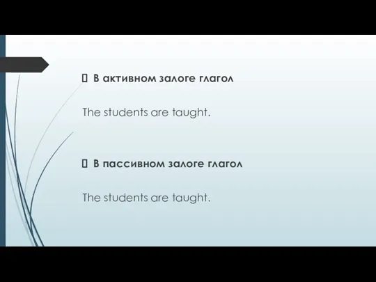 В активном залоге глагол The students are taught. В пассивном залоге глагол The students are taught.