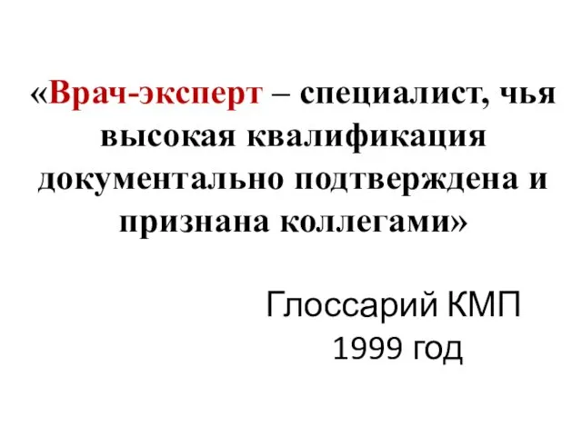 «Врач-эксперт – специалист, чья высокая квалификация документально подтверждена и признана коллегами» Глоссарий КМП 1999 год