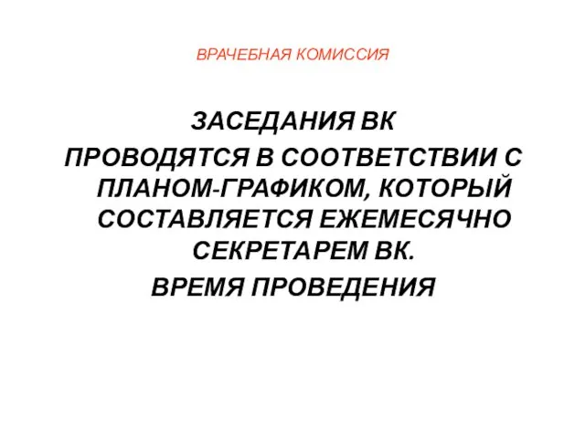 ВРАЧЕБНАЯ КОМИССИЯ ЗАСЕДАНИЯ ВК ПРОВОДЯТСЯ В СООТВЕТСТВИИ С ПЛАНОМ-ГРАФИКОМ, КОТОРЫЙ СОСТАВЛЯЕТСЯ ЕЖЕМЕСЯЧНО СЕКРЕТАРЕМ ВК. ВРЕМЯ ПРОВЕДЕНИЯ