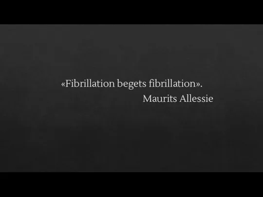 «Fibrillation begets fibrillation». Maurits Allessie