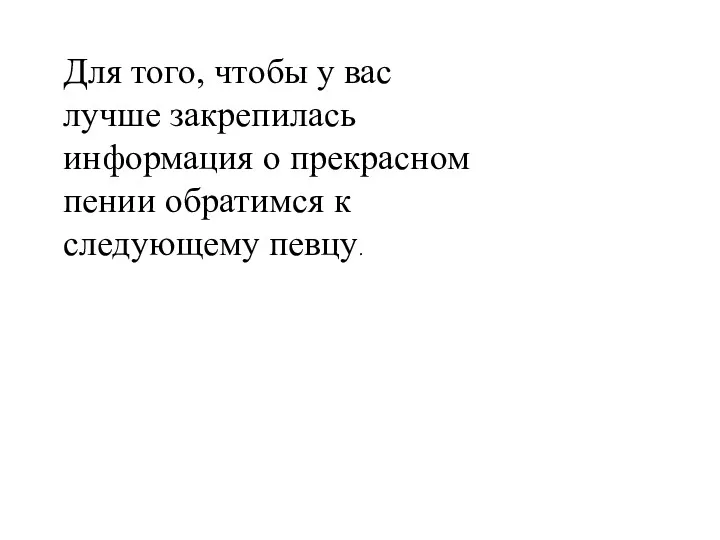 Для того, чтобы у вас лучше закрепилась информация о прекрасном пении обратимся к следующему певцу.