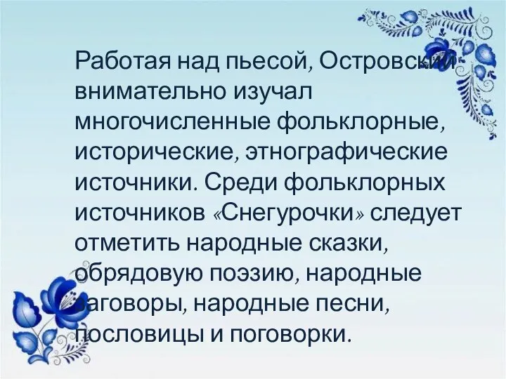 Работая над пьесой, Островский внимательно изучал многочисленные фольклорные, исторические, этнографические