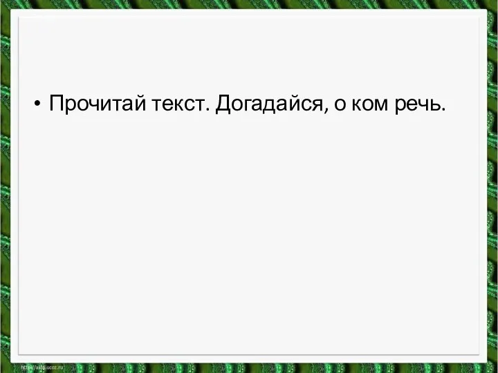 Прочитай текст. Догадайся, о ком речь.