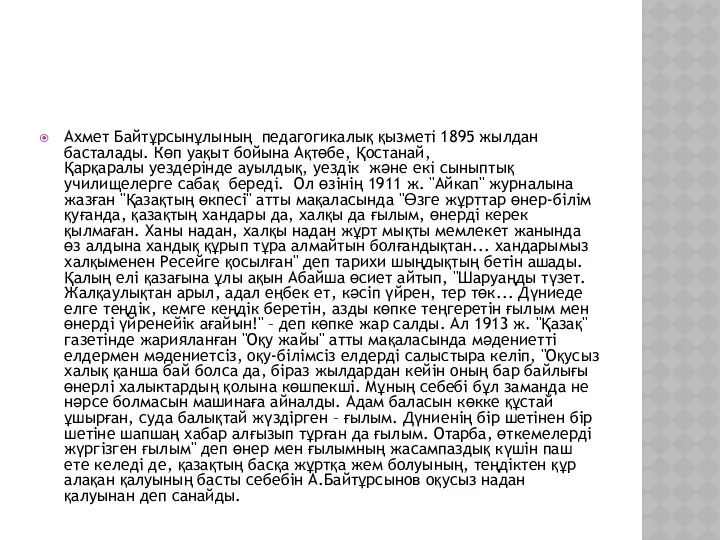 Ахмет Байтұрсынұлының педагогикалық қызметi 1895 жылдан басталады. Көп уақыт бойына Ақтөбе, Қостанай, Қарқаралы