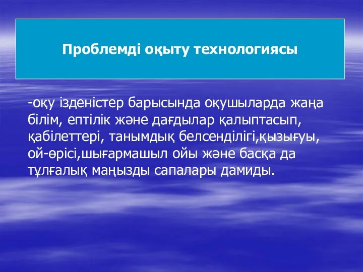 Проблемді оқыту технологиясы -оқу ізденістер барысында оқушыларда жаңа білім, ептілік