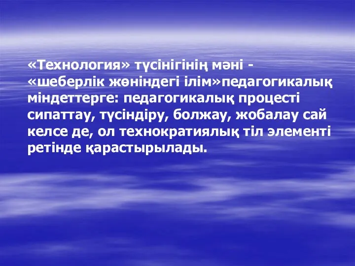 «Технология» түсінігінің мәні - «шеберлік жөніндегі ілім»педагогикалық міндеттерге: педагогикалық процесті