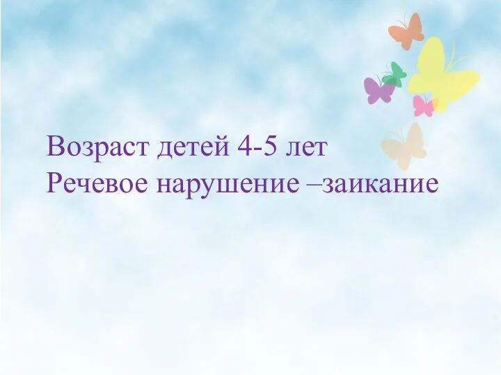 Возраст детей 4-5 лет Речевое нарушение –заикание