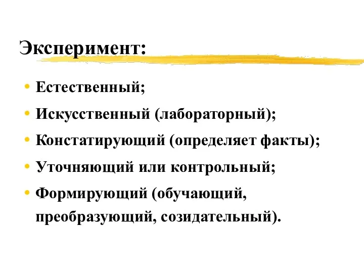 Эксперимент: Естественный; Искусственный (лабораторный); Констатирующий (определяет факты); Уточняющий или контрольный; Формирующий (обучающий, преобразующий, созидательный).