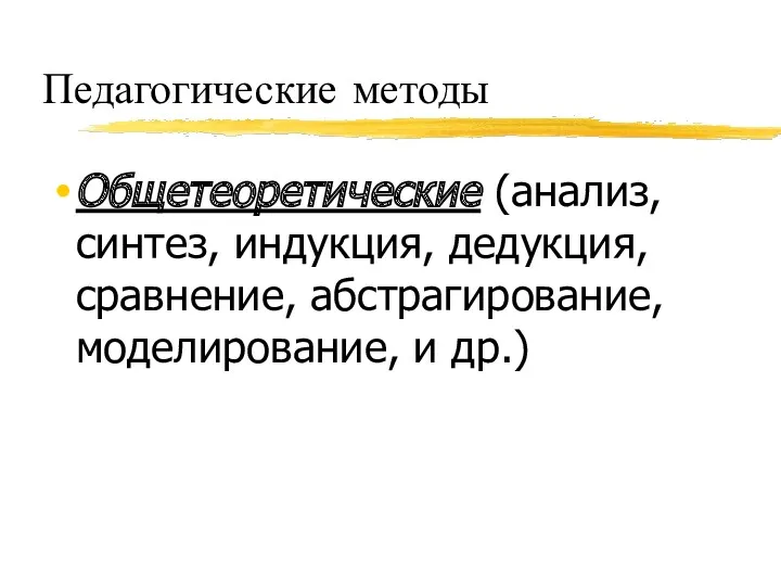 Педагогические методы Общетеоретические (анализ, синтез, индукция, дедукция, сравнение, абстрагирование, моделирование, и др.)