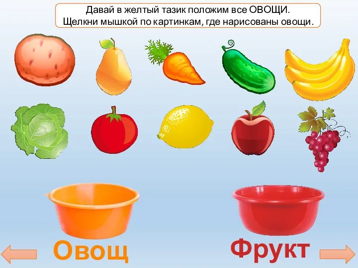 Овощи Фрукты Давай в желтый тазик положим все ОВОЩИ. Щелкни мышкой по картинкам, где нарисованы овощи.
