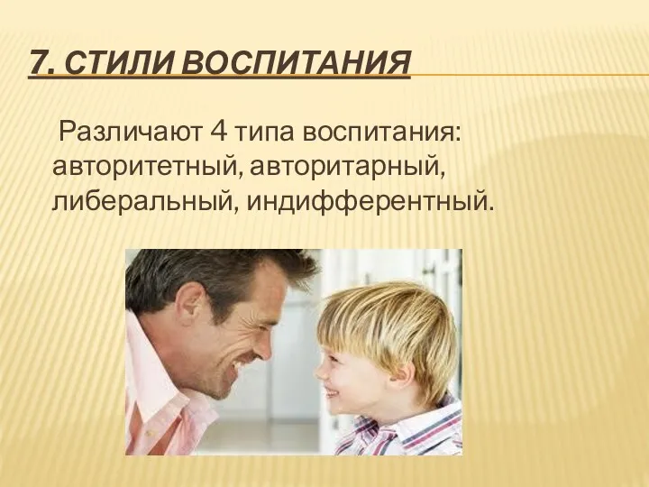 7. СТИЛИ ВОСПИТАНИЯ Различают 4 типа воспитания: авторитетный, авторитарный, либеральный, индифферентный.