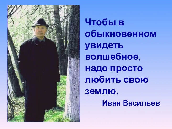 Чтобы в обыкновенном увидеть волшебное, надо просто любить свою землю. Иван Васильев