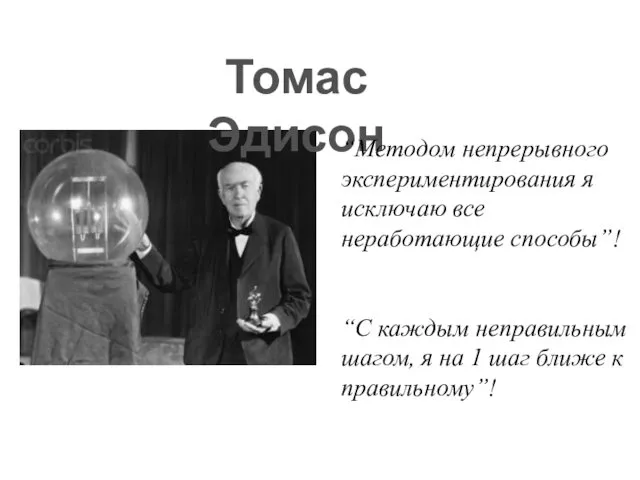 Томас Эдисон “Методом непрерывного экспериментирования я исключаю все неработающие способы”!