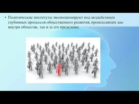 Политические институты эволюционируют под воздействием глубинных процессов общественного развития, происходящих